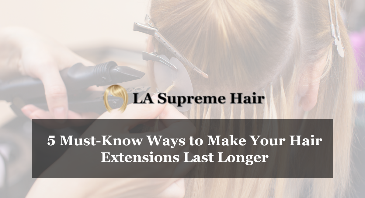 5 Must-Know Ways to Make Your Hair Extensions Last Longer
