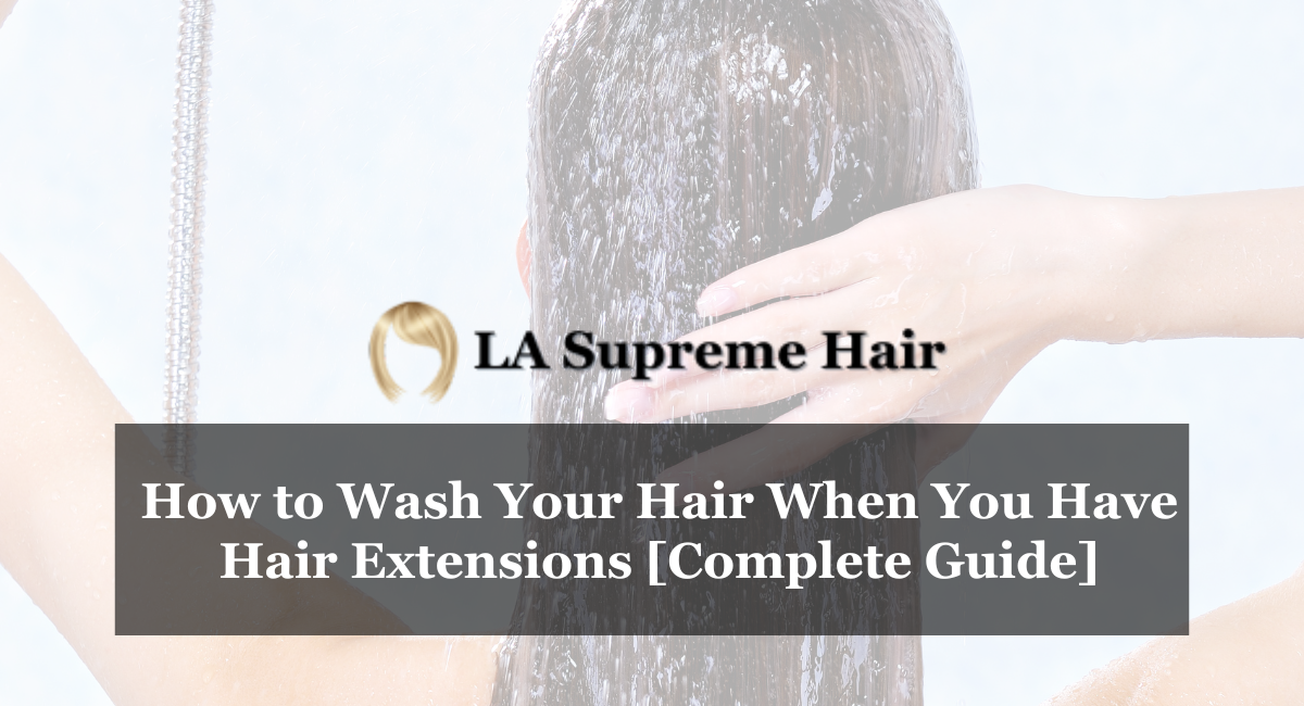 How to Wash Your Hair When You Have Hair Extensions [Complete Guide]