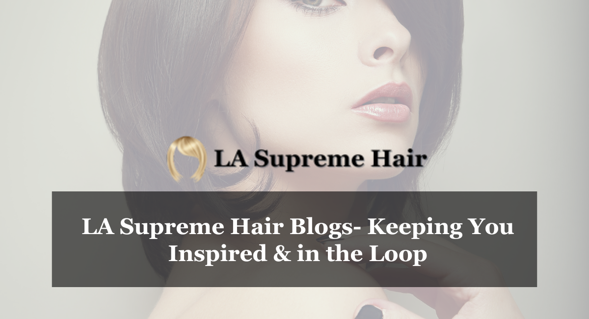 LA Supreme Hair Blogs- Keeping You Inspired & in the Loop